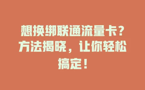 想换绑联通流量卡？方法揭晓，让你轻松搞定！