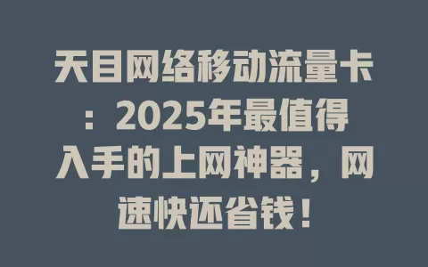 天目网络移动流量卡：2025年最值得入手的上网神器，网速快还省钱！