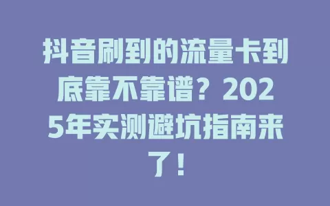 抖音刷到的流量卡到底靠不靠谱？2025年实测避坑指南来了！