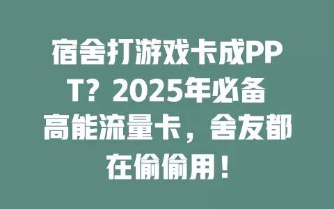 宿舍打游戏卡成PPT？2025年必备高能流量卡，舍友都在偷偷用！