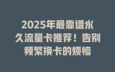 2025年最靠谱永久流量卡推荐！告别频繁换卡的烦恼