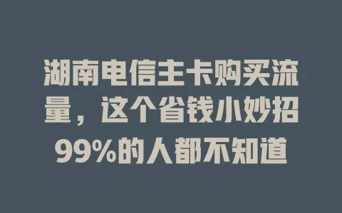 湖南电信主卡购买流量，这个省钱小妙招99%的人都不知道