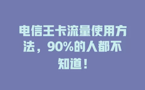电信王卡流量使用方法，90%的人都不知道！