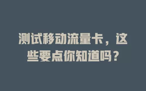 测试移动流量卡，这些要点你知道吗？