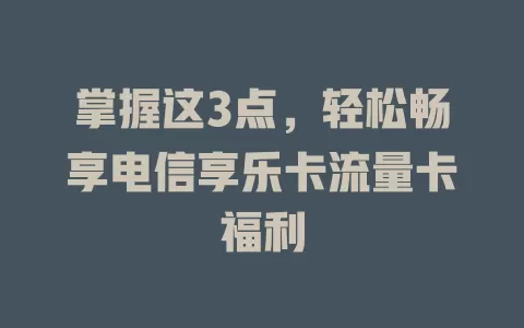 掌握这3点，轻松畅享电信享乐卡流量卡福利