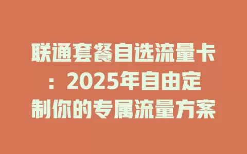 联通套餐自选流量卡：2025年自由定制你的专属流量方案