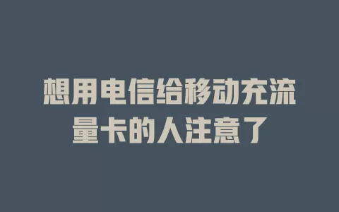 想用电信给移动充流量卡的人注意了