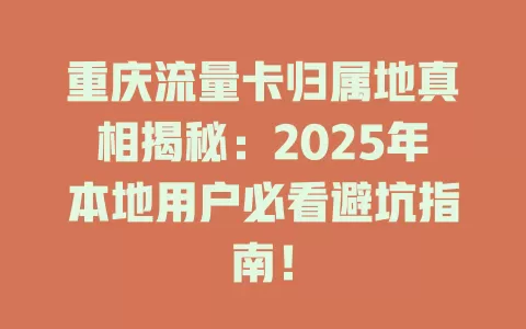 重庆流量卡归属地真相揭秘：2025年本地用户必看避坑指南！