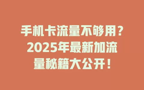 手机卡流量不够用？2025年最新加流量秘籍大公开！