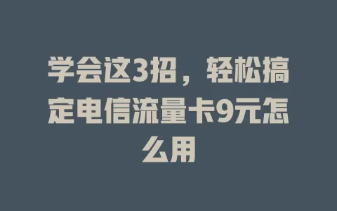 学会这3招，轻松搞定电信流量卡9元怎么用