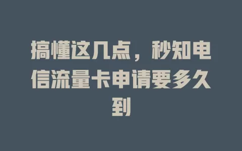 搞懂这几点，秒知电信流量卡申请要多久到