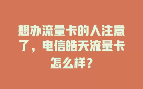 想办流量卡的人注意了，电信皓天流量卡怎么样？
