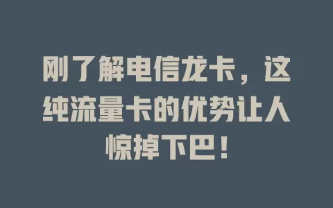 刚了解电信龙卡，这纯流量卡的优势让人惊掉下巴！