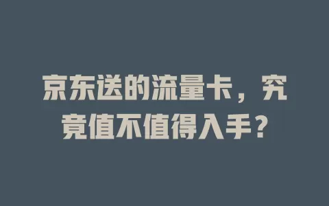 京东送的流量卡，究竟值不值得入手？