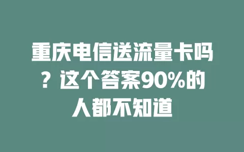 重庆电信送流量卡吗？这个答案90%的人都不知道