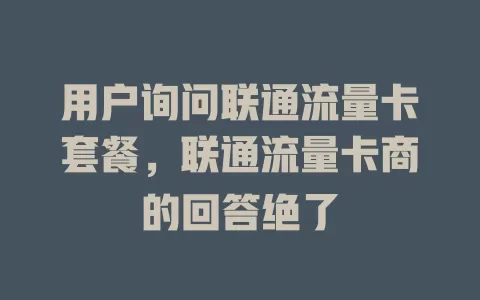 用户询问联通流量卡套餐，联通流量卡商的回答绝了