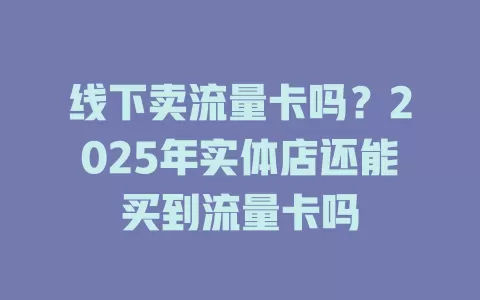 线下卖流量卡吗？2025年实体店还能买到流量卡吗