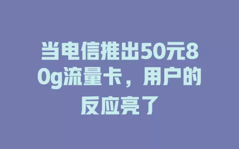 当电信推出50元80g流量卡，用户的反应亮了