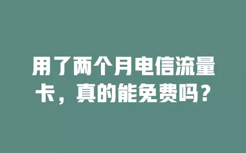 用了两个月电信流量卡，真的能免费吗？