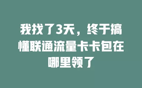 我找了3天，终于搞懂联通流量卡卡包在哪里领了