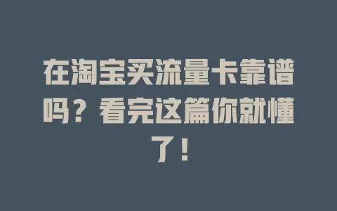 在淘宝买流量卡靠谱吗？看完这篇你就懂了！