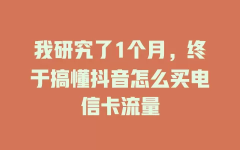 我研究了1个月，终于搞懂抖音怎么买电信卡流量