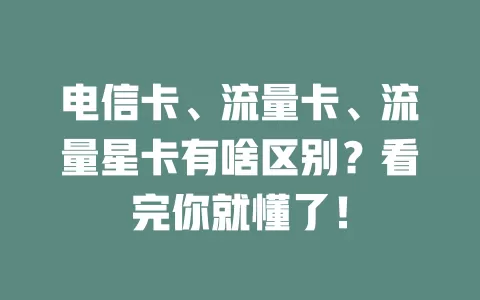 电信卡、流量卡、流量星卡有啥区别？看完你就懂了！