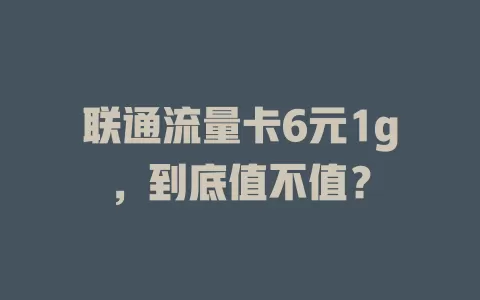 联通流量卡6元1g，到底值不值？