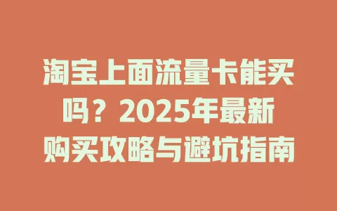 淘宝上面流量卡能买吗？2025年最新购买攻略与避坑指南