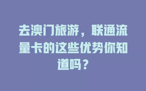 去澳门旅游，联通流量卡的这些优势你知道吗？