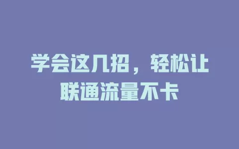 学会这几招，轻松让联通流量不卡
