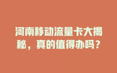 河南移动流量卡大揭秘，真的值得办吗？