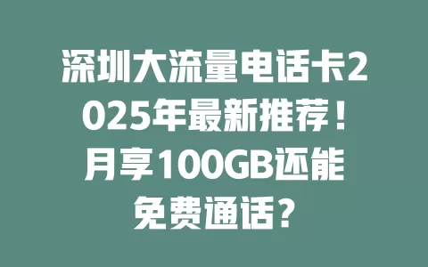 深圳大流量电话卡2025年最新推荐！月享100GB还能免费通话？