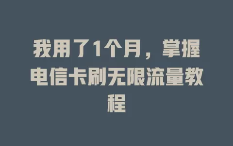 我用了1个月，掌握电信卡刷无限流量教程