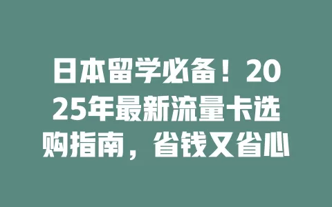 日本留学必备！2025年最新流量卡选购指南，省钱又省心