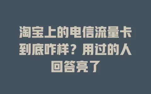 淘宝上的电信流量卡到底咋样？用过的人回答亮了