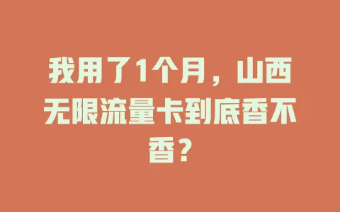 我用了1个月，山西无限流量卡到底香不香？