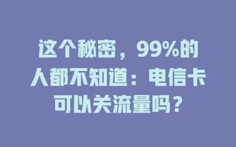 这个秘密，99%的人都不知道：电信卡可以关流量吗？