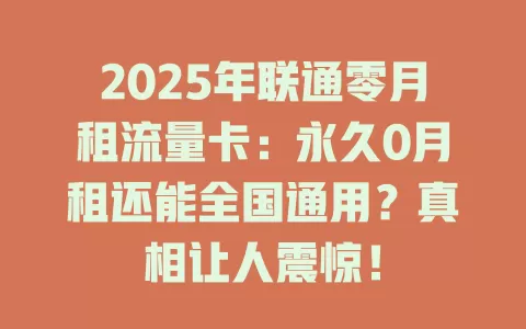 2025年联通零月租流量卡：永久0月租还能全国通用？真相让人震惊！