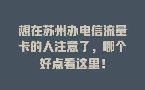 想在苏州办电信流量卡的人注意了，哪个好点看这里！