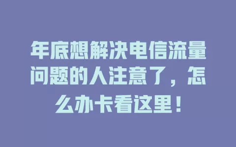年底想解决电信流量问题的人注意了，怎么办卡看这里！