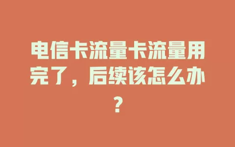 电信卡流量卡流量用完了，后续该怎么办？