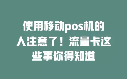 使用移动pos机的人注意了！流量卡这些事你得知道