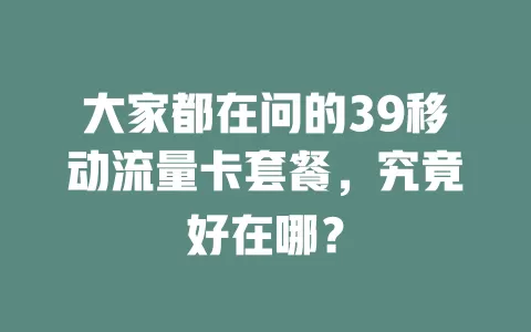 大家都在问的39移动流量卡套餐，究竟好在哪？