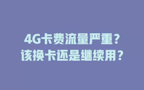 4G卡费流量严重？该换卡还是继续用？