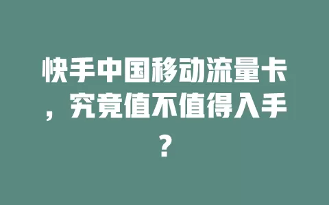 快手中国移动流量卡，究竟值不值得入手？