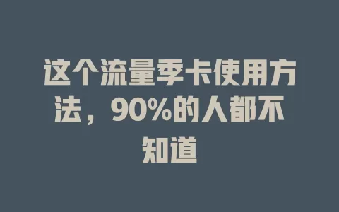 这个流量季卡使用方法，90%的人都不知道
