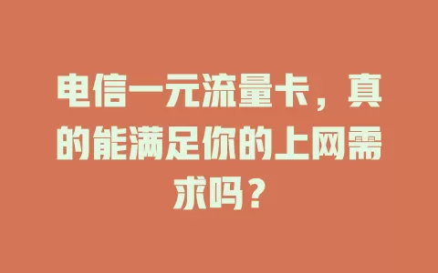 电信一元流量卡，真的能满足你的上网需求吗？