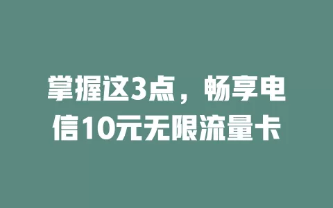 掌握这3点，畅享电信10元无限流量卡