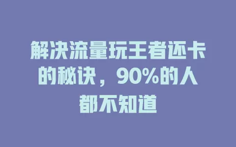 解决流量玩王者还卡的秘诀，90%的人都不知道